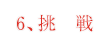 6、挑　戦