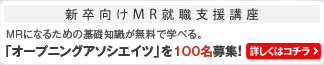 新卒向けMR就職支援講座 MRになるための基礎知識が無料で学べる。「オープニングアソシエイツ」を100名様募集! 詳しくはコチラ