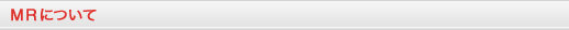 MR�ˤĤ���